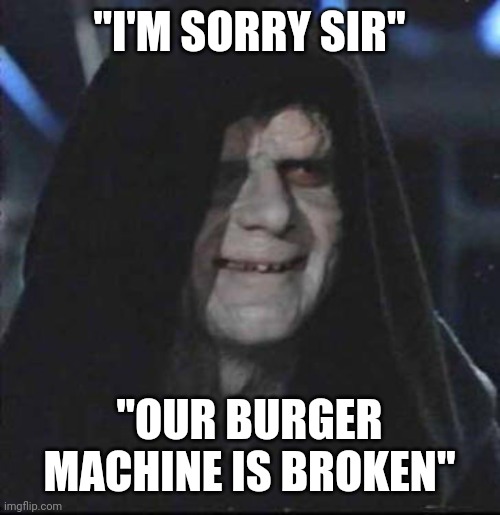 Sidious Error Meme | "I'M SORRY SIR" "OUR BURGER MACHINE IS BROKEN" | image tagged in memes,sidious error | made w/ Imgflip meme maker