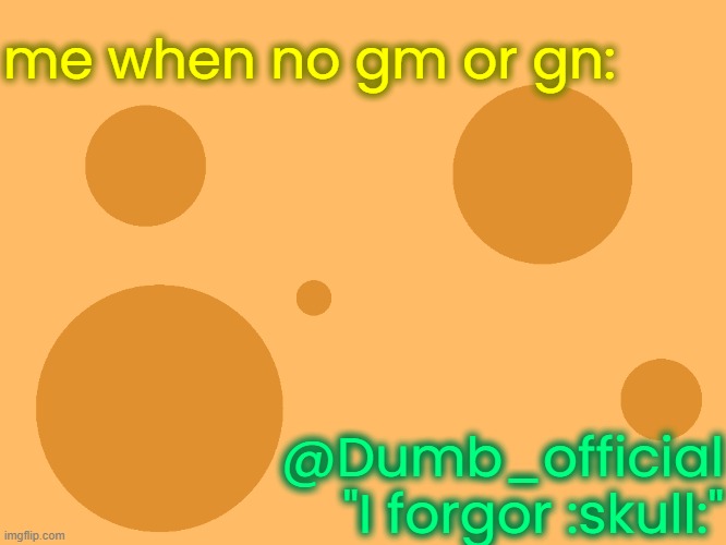 no_watermark | me when no gm or gn:; @Dumb_official
"I forgor :skull:" | image tagged in no_watermark | made w/ Imgflip meme maker