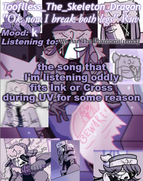 To me it fits | k; We Are The Phantoms(remix); the song that I'm listening oddly fits Ink or Cross during UV for some reason | image tagged in skid's/toof's newer ruv temp bc why not | made w/ Imgflip meme maker