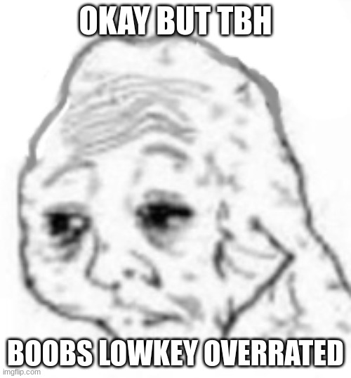 agony | OKAY BUT TBH; BOOBS LOWKEY OVERRATED | image tagged in agony | made w/ Imgflip meme maker