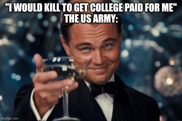 Image title | "I WOULD KILL TO GET COLLEGE PAID FOR ME"
THE US ARMY: | image tagged in memes,leonardo dicaprio cheers | made w/ Imgflip meme maker