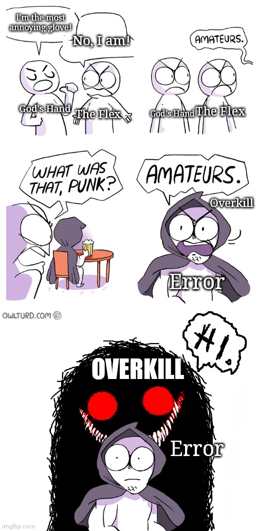 Overkill is so annoying! | I'm the most annoying glove! No, I am! God's Hand; The Flex; The Flex; God's Hand; Overkill; Error; OVERKILL; Error | image tagged in amateurs extended | made w/ Imgflip meme maker