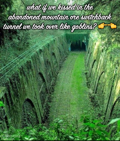 Goblin Love |  what if we kissed in the abandoned mountain ore switchback tunnel we took over like goblins? 👉👈 | image tagged in hopeless,goblin,what if,true love | made w/ Imgflip meme maker