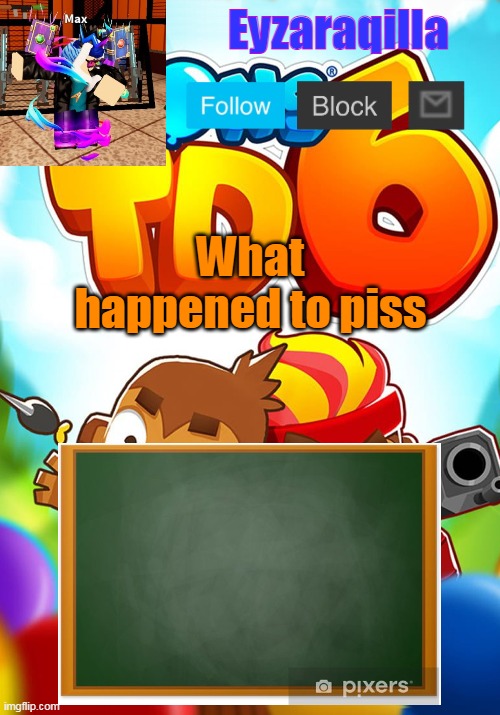 Eyzaraqilla's template | What happened to piss | image tagged in eyzaraqilla's template | made w/ Imgflip meme maker