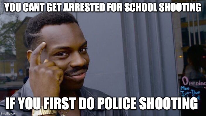 Roll Safe Think About It Meme | YOU CANT GET ARRESTED FOR SCHOOL SHOOTING; IF YOU FIRST DO POLICE SHOOTING | image tagged in memes,roll safe think about it | made w/ Imgflip meme maker