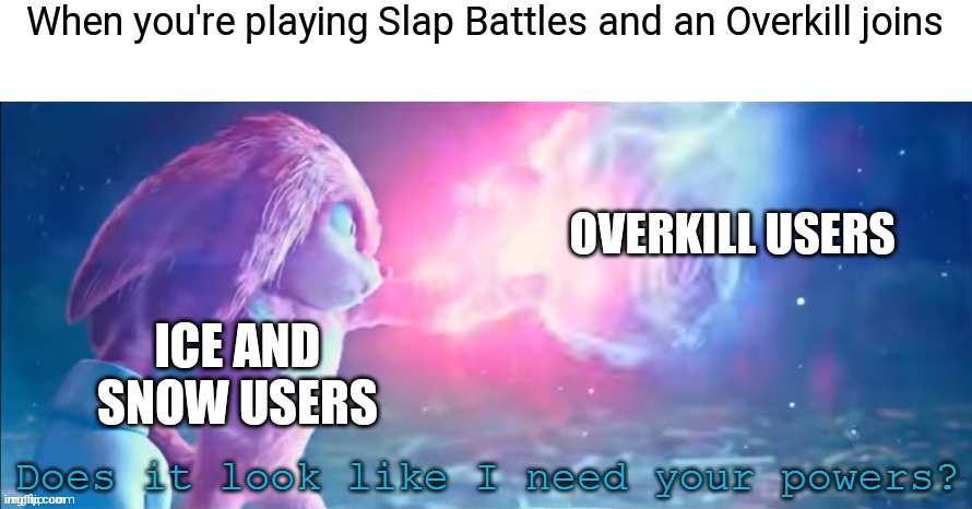 Litteraly happened earlier(I was Ice and friend was Snow) | When you're playing Slap Battles and an Overkill joins; OVERKILL USERS; ICE AND SNOW USERS | image tagged in does it look like i need your powers | made w/ Imgflip meme maker
