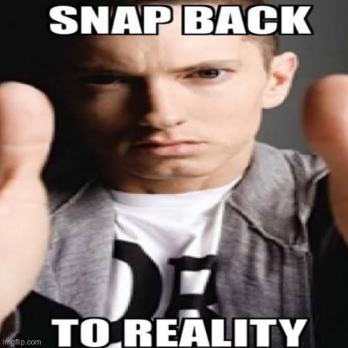 Snap back to reality | image tagged in snap back to reality | made w/ Imgflip meme maker