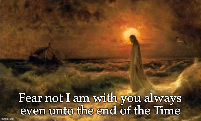 Fear not | Fear not I am with you always even unto the end of the Time | image tagged in fear not | made w/ Imgflip meme maker