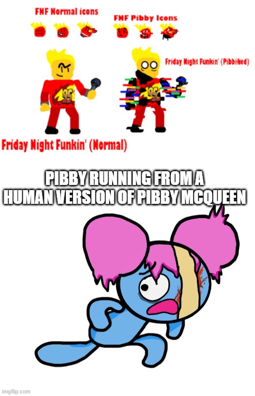 Corrupted TD9541 (https://www.youtube.com/channel/UCtNU4HW6E6NbPvMRrpWx4VQ) |  PIBBY RUNNING FROM A HUMAN VERSION OF PIBBY MCQUEEN | image tagged in might make an fnf mod,corrupted youtuber | made w/ Imgflip meme maker