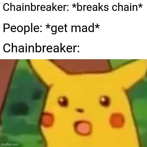 These guys really surprised that shooting themselves in the foot hurts smh | Chainbreaker: *breaks chain*; People: *get mad*; Chainbreaker: | image tagged in memes,surprised pikachu | made w/ Imgflip meme maker