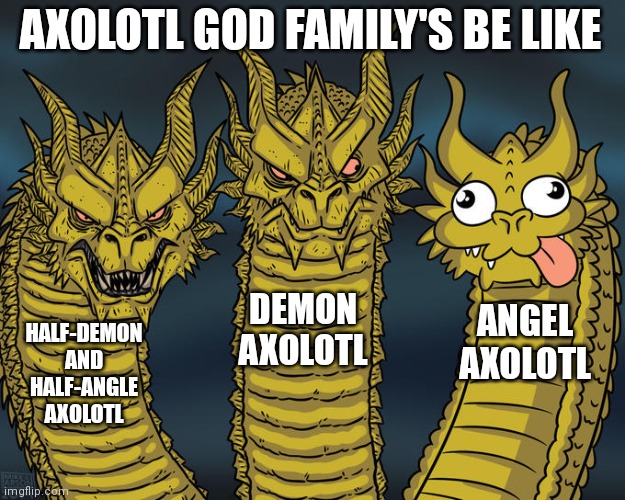 Three-headed Dragon | AXOLOTL GOD FAMILY'S BE LIKE; DEMON AXOLOTL; ANGEL AXOLOTL; HALF-DEMON AND HALF-ANGLE AXOLOTL | image tagged in three-headed dragon | made w/ Imgflip meme maker