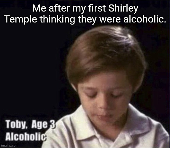 First Shirley Temple | Me after my first Shirley Temple thinking they were alcoholic. | image tagged in toby age 3 alcoholic,memes | made w/ Imgflip meme maker
