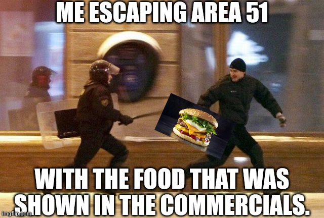 They just use glue for the pizza ads lol | ME ESCAPING AREA 51; WITH THE FOOD THAT WAS SHOWN IN THE COMMERCIALS. | image tagged in police chasing guy | made w/ Imgflip meme maker
