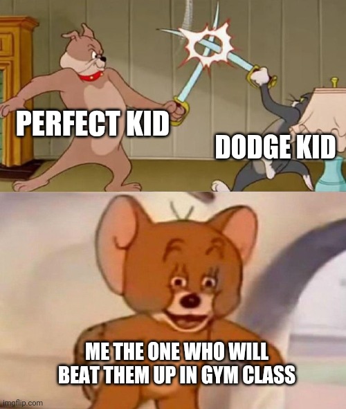 I'm a beat them up | PERFECT KID; DODGE KID; ME THE ONE WHO WILL BEAT THEM UP IN GYM CLASS | image tagged in tom and jerry swordfight,funny memes,memes,iceu,trolled,hahaha | made w/ Imgflip meme maker