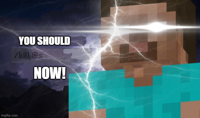 YOU SHOULD /KILL @S NOW! | YOU SHOULD; NOW! | image tagged in minecraft,funny memes,dark humor,kill yourself guy,oh wow are you actually reading these tags,kill yourself for reading the tags | made w/ Imgflip meme maker