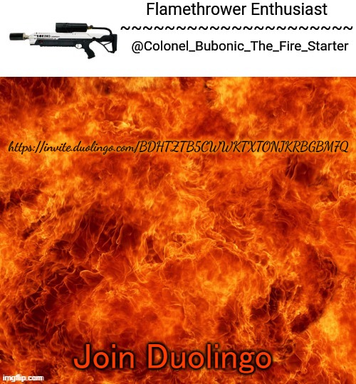 Its free | https://invite.duolingo.com/BDHTZTB5CWWKTXTONJKRBGBM7Q; Join Duolingo | image tagged in flamethrower enthusiast | made w/ Imgflip meme maker