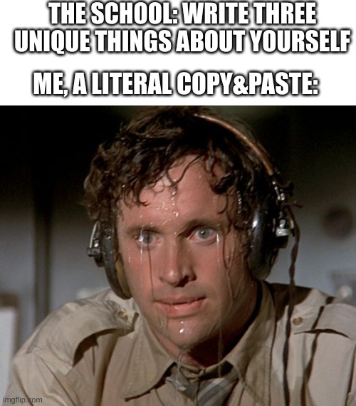 seriously, I cannot name a single thing ''kool'' about myself | THE SCHOOL: WRITE THREE UNIQUE THINGS ABOUT YOURSELF; ME, A LITERAL COPY&PASTE: | image tagged in sweating on commute after jiu-jitsu | made w/ Imgflip meme maker