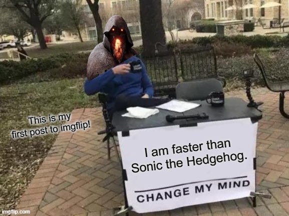 Prove me wrong. | This is my first post to imgflip! I am faster than Sonic the Hedgehog. | image tagged in change my mind,dead by daylight | made w/ Imgflip meme maker