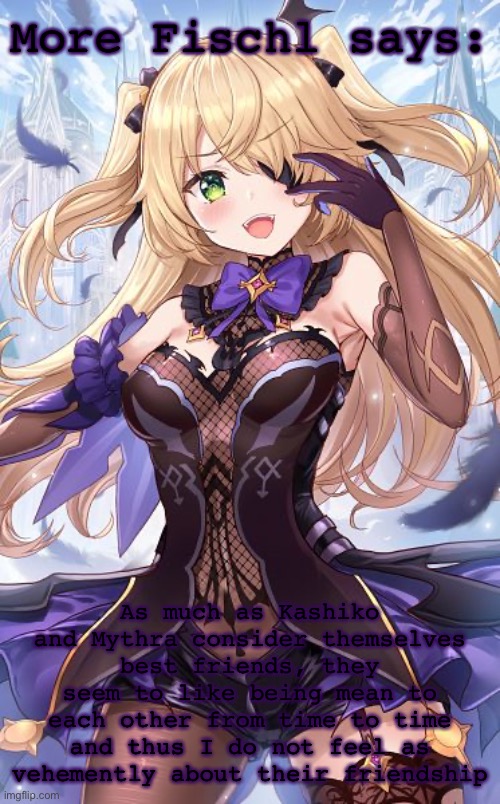 More Fischl says: As much as Kashiko and Mythra consider themselves best friends, they seem to like being mean to each other from time to ti | made w/ Imgflip meme maker