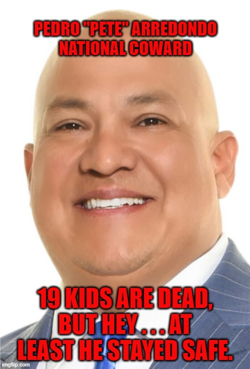 PETE KNOWS HOW TO STAY SAFE |  PEDRO "PETE" ARREDONDO
NATIONAL COWARD; 19 KIDS ARE DEAD, BUT HEY . . . AT LEAST HE STAYED SAFE. | image tagged in memes,nra,2nd amendment,school shooting | made w/ Imgflip meme maker