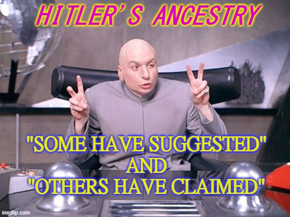 "Some have suggested" and "Others have claimed" | HITLER'S ANCESTRY; "SOME HAVE SUGGESTED"
AND
"OTHERS HAVE CLAIMED" | image tagged in dr evil | made w/ Imgflip meme maker