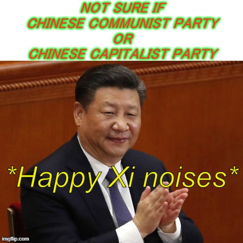 Chinese Capitalist Party | NOT SURE IF
CHINESE COMMUNIST PARTY
OR
CHINESE CAPITALIST PARTY | image tagged in happy xi jinping noises | made w/ Imgflip meme maker