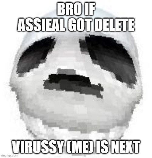 I am very horni | BRO IF ASSIEAL GOT DELETE; VIRUSSY (ME) IS NEXT | image tagged in skoll | made w/ Imgflip meme maker