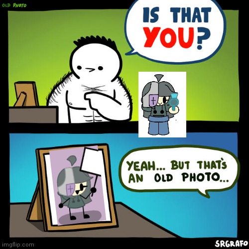 idk | image tagged in is that you yeah but that's an old photo | made w/ Imgflip meme maker