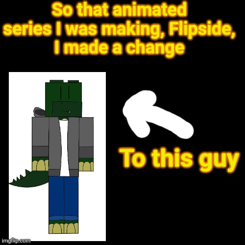 Furry related cuz he's alligator teen | So that animated series I was making, Flipside,
I made a change; To this guy | image tagged in memes,blank transparent square | made w/ Imgflip meme maker