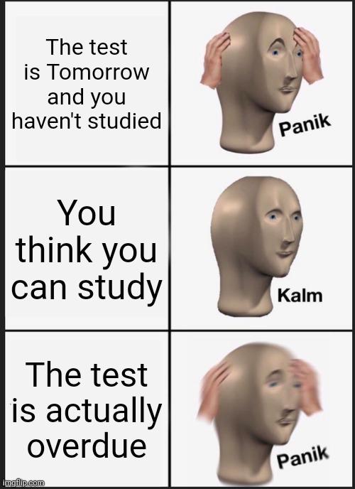 Panik Kalm Panik Meme | The test is Tomorrow and you haven't studied; You think you can study; The test is actually overdue | image tagged in memes,panik kalm panik | made w/ Imgflip meme maker