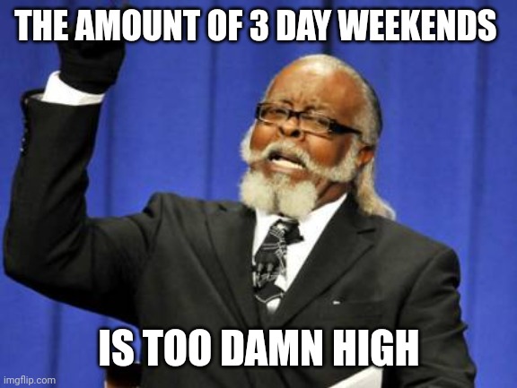 Too Damn High Meme | THE AMOUNT OF 3 DAY WEEKENDS; IS TOO DAMN HIGH | image tagged in memes,too damn high | made w/ Imgflip meme maker