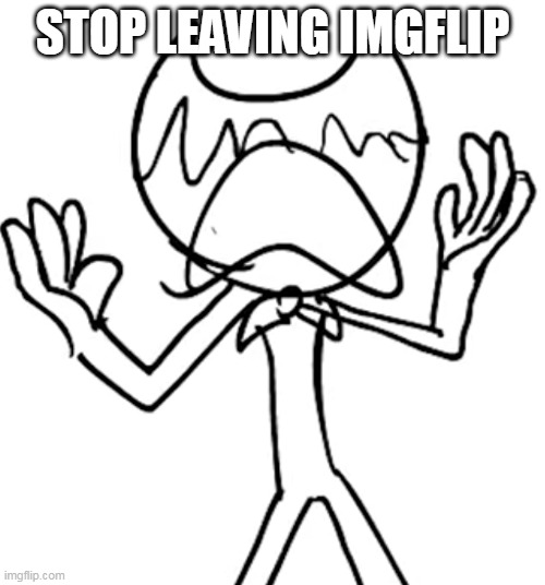 Crying emoji bendy | STOP LEAVING IMGFLIP | image tagged in crying emoji bendy | made w/ Imgflip meme maker