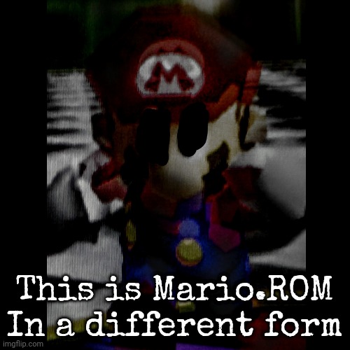 This is Mario.ROM
In a different form | made w/ Imgflip meme maker