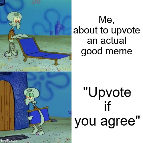 Upvote beggars sure are annoying. But you know what else is? People who accuse you of being a beggar when they see the word upvo |  Me, about to upvote an actual good meme; "Upvote if you agree" | image tagged in squidward chair | made w/ Imgflip meme maker