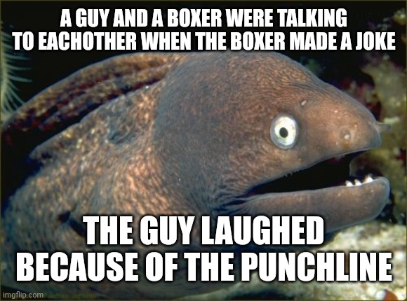 Bad Joke Eel | A GUY AND A BOXER WERE TALKING TO EACHOTHER WHEN THE BOXER MADE A JOKE; THE GUY LAUGHED BECAUSE OF THE PUNCHLINE | image tagged in penis,sex,cry about it | made w/ Imgflip meme maker