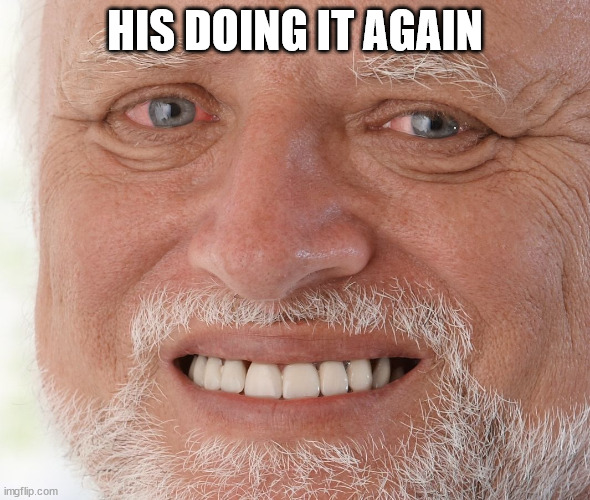 doing it again | HIS DOING IT AGAIN | image tagged in hide the pain harold | made w/ Imgflip meme maker