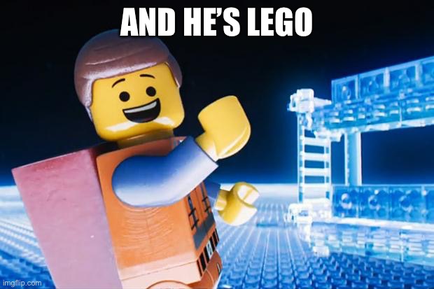 Lego Movie | AND HE’S LEGO | image tagged in lego movie | made w/ Imgflip meme maker
