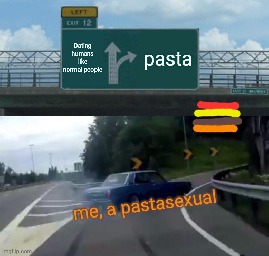 This is a joke I'm actually bi | Dating humans like normal people; pasta; me, a pastasexual | image tagged in memes,left exit 12 off ramp | made w/ Imgflip meme maker
