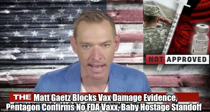 Matt Gaetz Blocks Vax Damage Evidence, Pentagon Confirms No FDA Vaxx, Baby Hostage Standoff  (Video)
