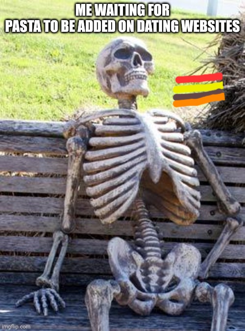 Waiting Skeleton | ME WAITING FOR PASTA TO BE ADDED ON DATING WEBSITES | image tagged in memes,waiting skeleton | made w/ Imgflip meme maker