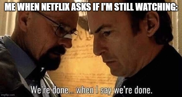 Netflix when the | ME WHEN NETFLIX ASKS IF I'M STILL WATCHING: | image tagged in we're done when i say we're done | made w/ Imgflip meme maker