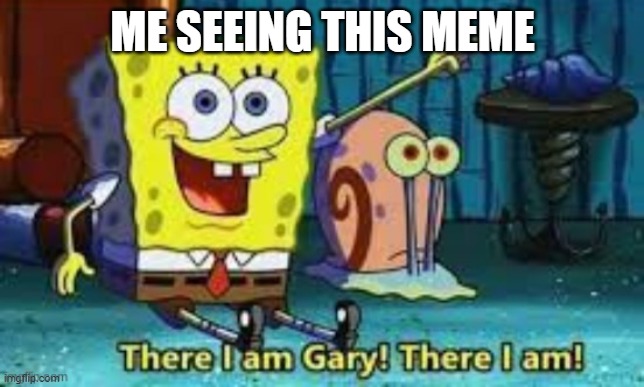 There I Am Gary! | ME SEEING THIS MEME | image tagged in there i am gary | made w/ Imgflip meme maker