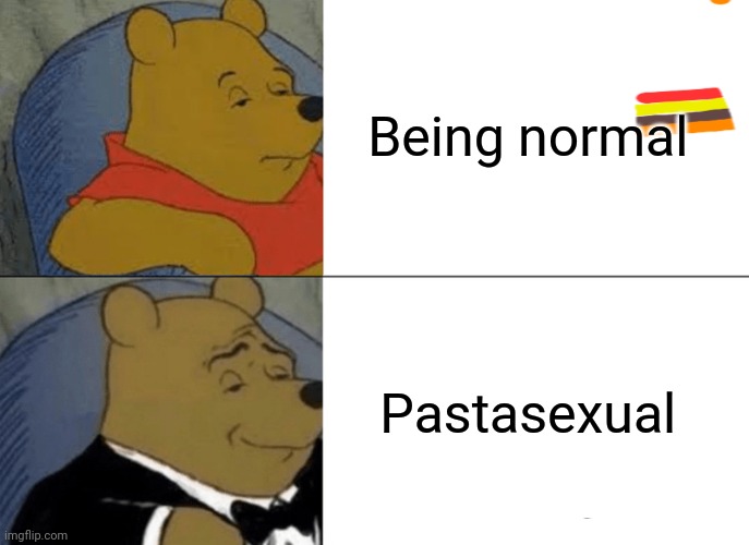 Tuxedo Winnie The Pooh | Being normal; Pastasexual | image tagged in memes,tuxedo winnie the pooh | made w/ Imgflip meme maker