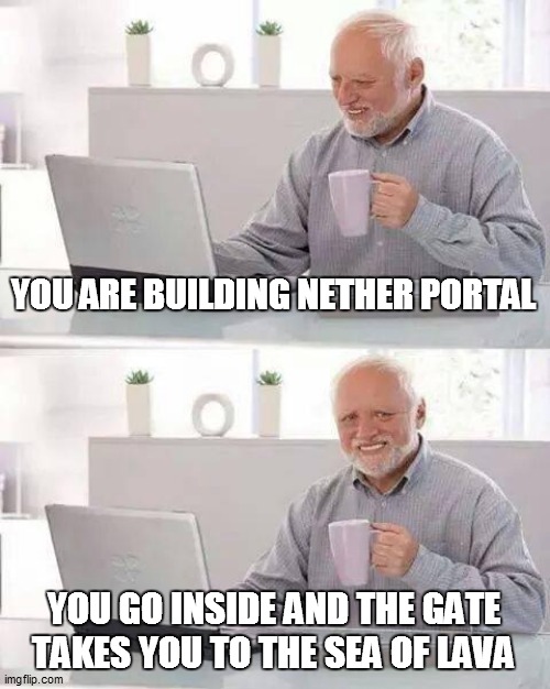 Hide the Pain Harold Meme | YOU ARE BUILDING NETHER PORTAL; YOU GO INSIDE AND THE GATE TAKES YOU TO THE SEA OF LAVA | image tagged in memes,hide the pain harold | made w/ Imgflip meme maker