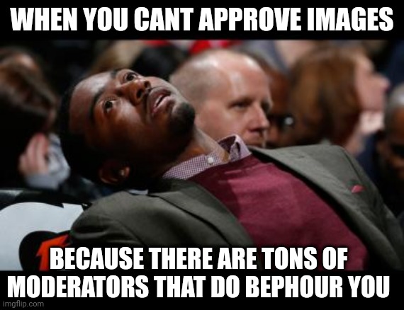 The first image i approved in dis streem | WHEN YOU CANT APPROVE IMAGES; BECAUSE THERE ARE TONS OF MODERATORS THAT DO BEPHOUR YOU | image tagged in bruhh | made w/ Imgflip meme maker