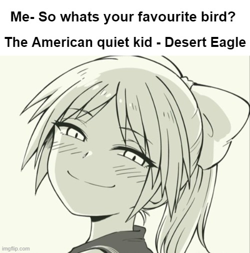 desert eagle |  Me- So whats your favourite bird? The American quiet kid - Desert Eagle | image tagged in blank white template,dark humor,dark,meme,american,school shooting | made w/ Imgflip meme maker