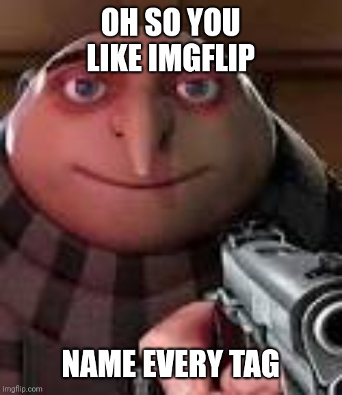 Ill follow anyone who does it | OH SO YOU LIKE IMGFLIP; NAME EVERY TAG | image tagged in goku drip | made w/ Imgflip meme maker