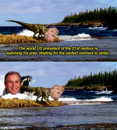 Bush should still be in prison. | The worst US president of the 21st century is watching his prey. Waiting for the perfect moment to strike. | image tagged in sea of terror,george bush,donald trump,war criminal,prehistoric planet,dinosaurs | made w/ Imgflip meme maker
