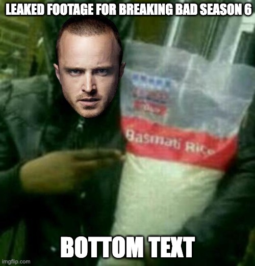 breaking jesse | LEAKED FOOTAGE FOR BREAKING BAD SEASON 6; BOTTOM TEXT | image tagged in riots basmati rice,leaked footage | made w/ Imgflip meme maker