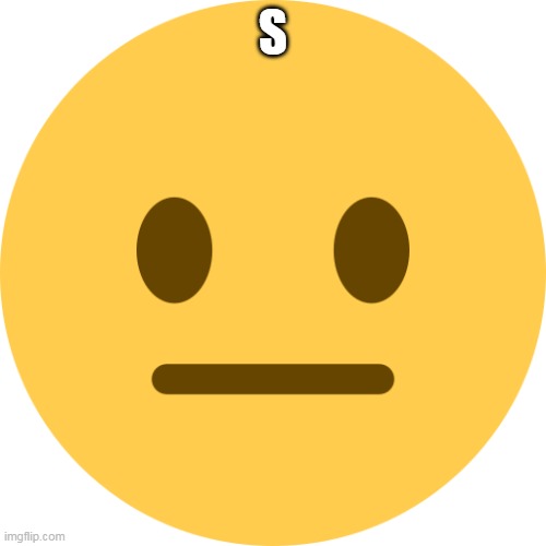 Neutral Emoji | S | image tagged in neutral emoji | made w/ Imgflip meme maker